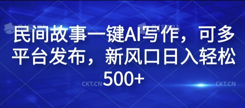 民间故事一键AI写作，可多平台发布，新风口日入轻松500+【揭秘】-启航资源站