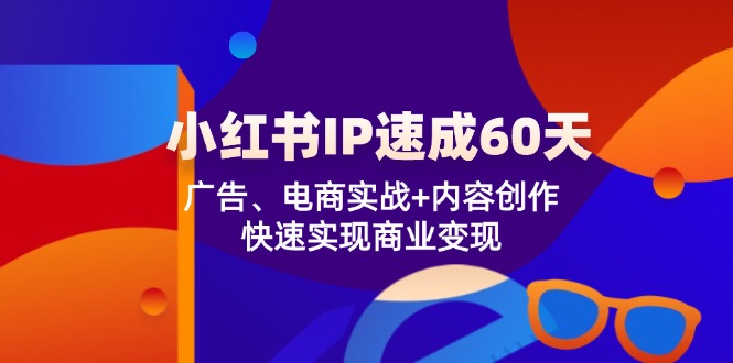 （12202期）小红书 IP速成60天：广告、电商实战+内容创作，快速实现商业变现-启航资源站