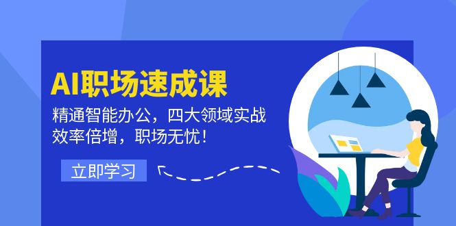 AI职场速成课：精通智能办公，四大领域实战，效率倍增，职场无忧！-启航资源站