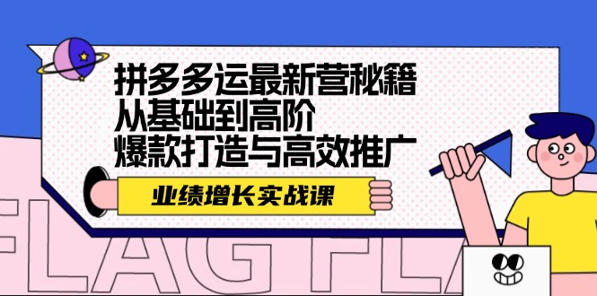 （12260期）拼多多运最新营秘籍：业绩 增长实战课，从基础到高阶，爆款打造与高效推广-启航资源站