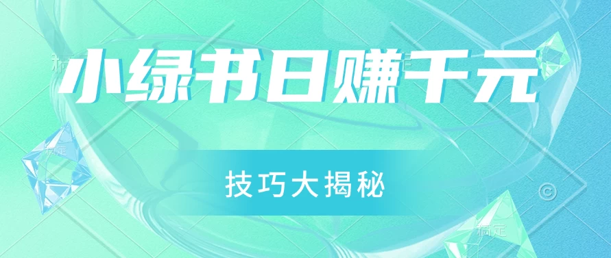 小绿书日赚千元秘籍：零基础搬运技巧大揭秘，轻松实现财富增长-启航资源站