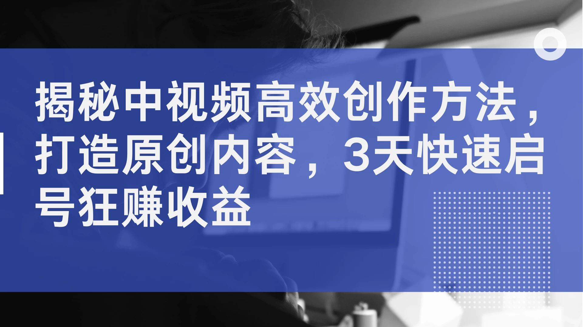 揭秘中视频高效创作方法，打造原创内容，3天快速启号狂赚收益-启航资源站