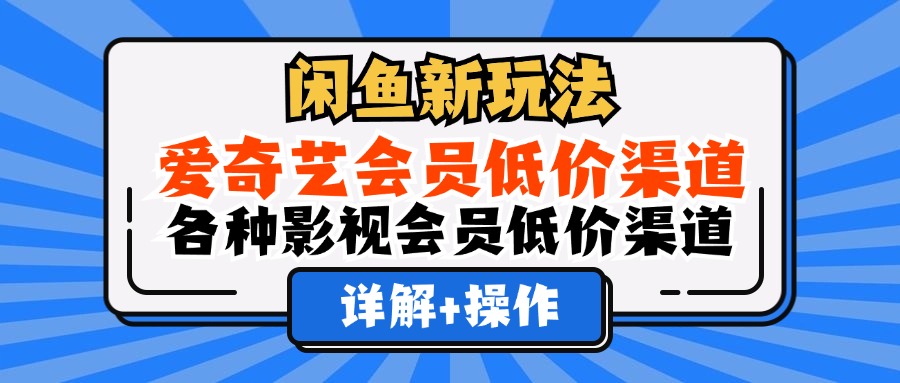 （12320期）闲鱼新玩法，爱奇艺会员低价渠道，各种影视会员低价渠道详解-启航资源站