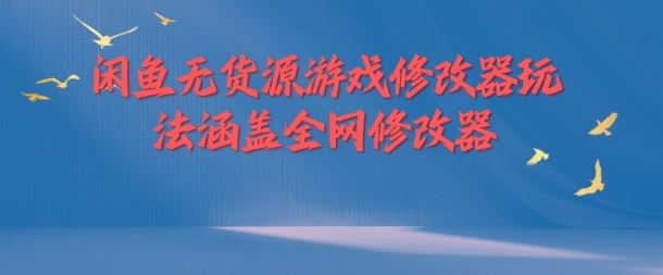 闲鱼无货源游戏修改器玩法涵盖全网修改器-启航资源站