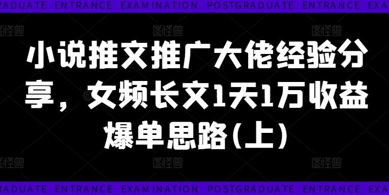 小说推文推广大佬经验分享，女频长文1天1万收益爆单思路(上)-启航资源站