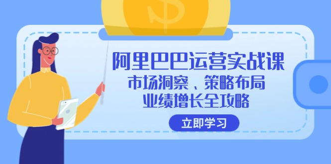 （12385期）阿里巴巴运营实战课：市场洞察、策略布局、业绩增长全攻略-启航资源站