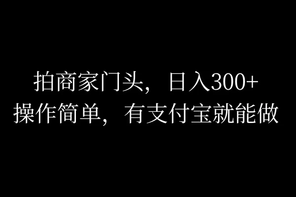 拍商家门头，日入300+，操作简单，有支付宝就可以做-启航资源站