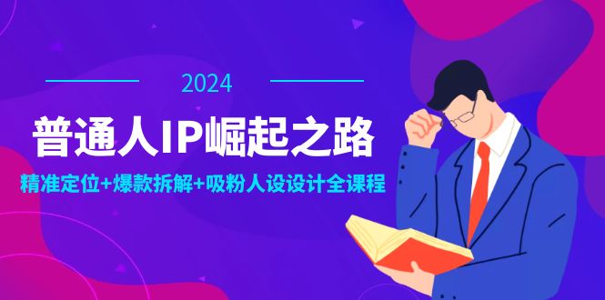 （12399期）普通人IP崛起之路：打造个人品牌，精准定位+爆款拆解+吸粉人设设计全课程-启航资源站