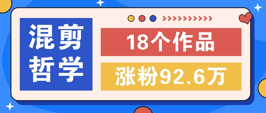 短视频混剪哲学号，小众赛道大爆款18个作品，涨粉92.6万！-启航资源站