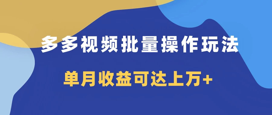 多多视频带货项目批量操作玩法，仅复制搬运即可，单月收益可达上万+-启航资源站