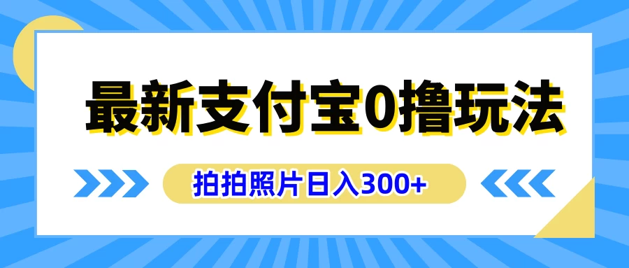 最新支付宝0撸玩法，拍照轻松赚收益，日入300+，有手机就能做-启航资源站