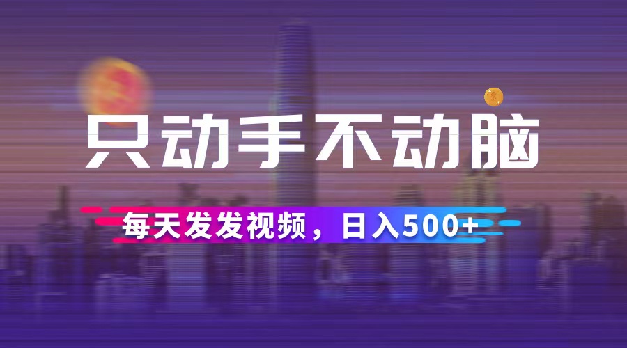 （12433期）只动手不动脑，每天发发视频，日入500+-启航资源站