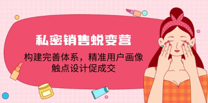 私密销售蜕变营：构建完善体系，精准用户画像，触点设计促成交-启航资源站