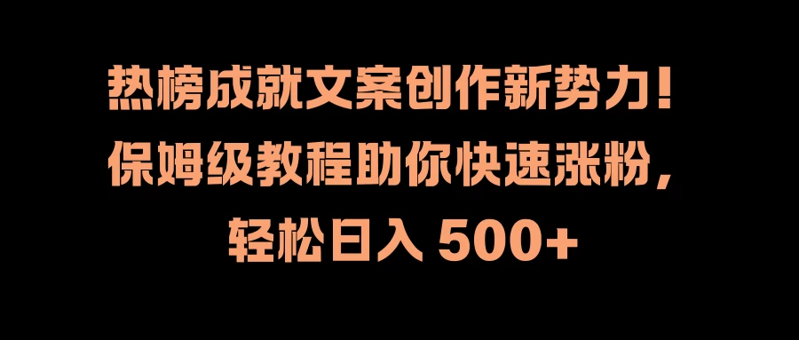 热榜成就文案创作新势力！保姆级教程助你快速涨粉，轻松日入 500+-启航资源站