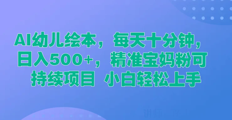 AI幼儿绘本，每天十分钟，日入500+，精准宝妈粉可持续项目 小白轻松上手-启航资源站