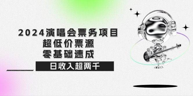 （12445期）2024演唱会票务项目！超低价票源，零基础速成，日收入超两千-启航资源站