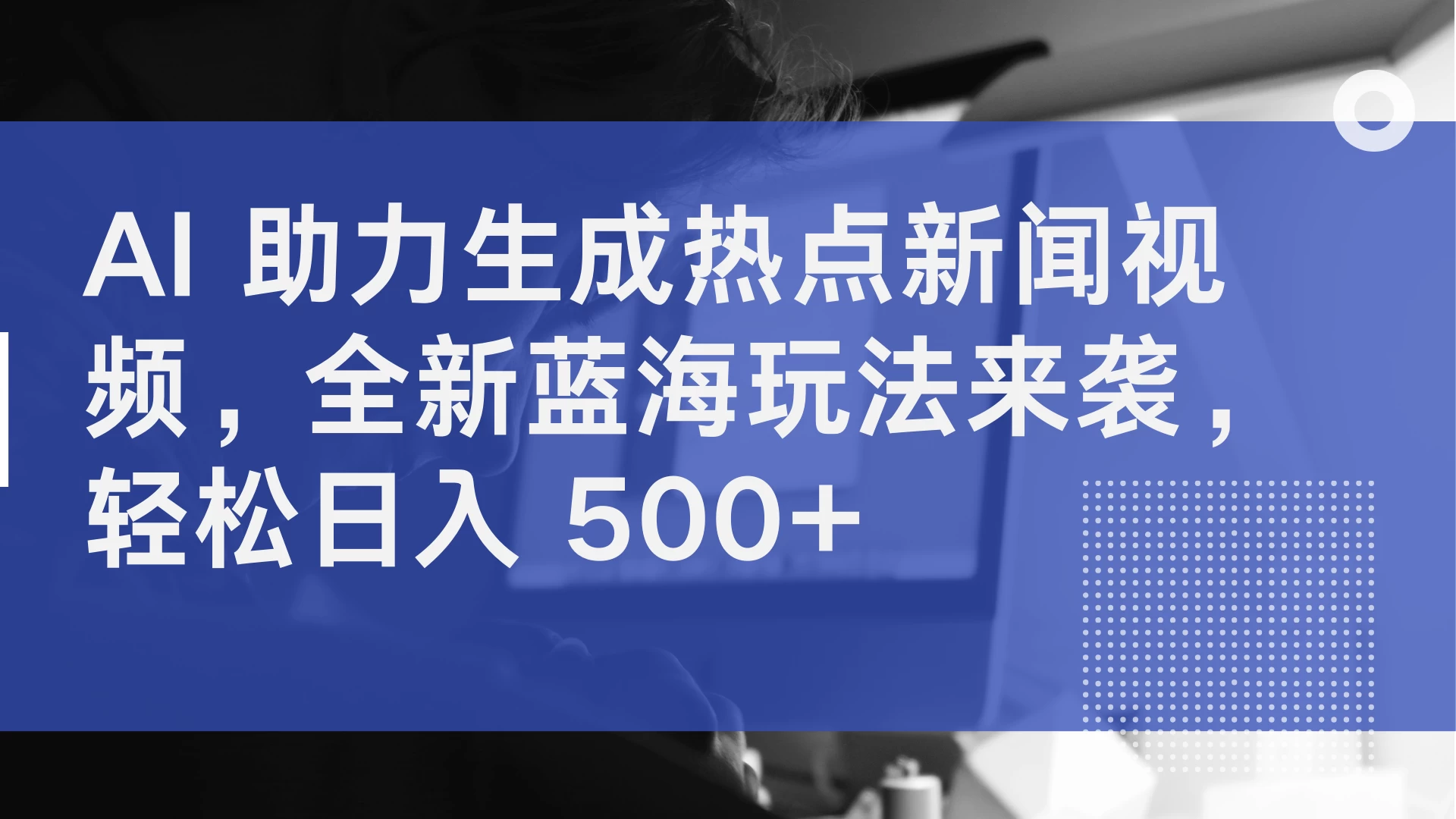 AI 助力生成热点新闻视频，全新蓝海玩法来袭，轻松日入 500+-启航资源站