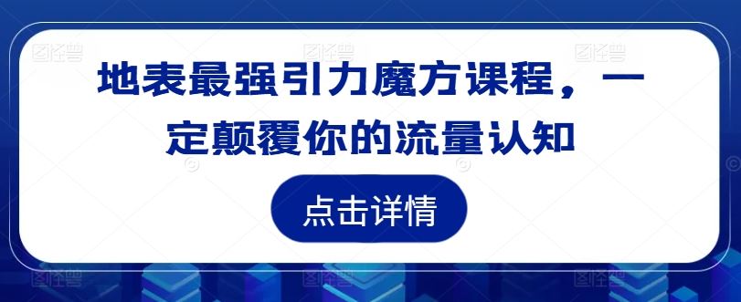 地表最强引力魔方课程，一定颠覆你的流量认知-启航资源站