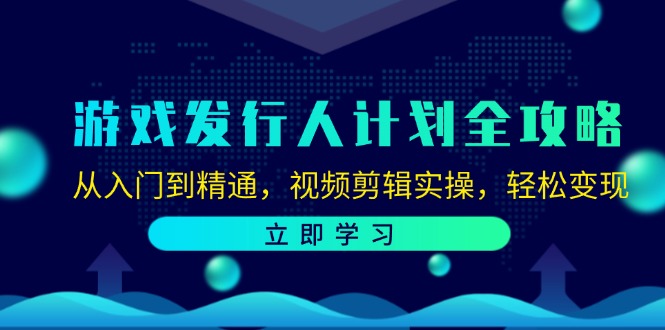 （12478期）游戏发行人计划全攻略：从入门到精通，视频剪辑实操，轻松变现-启航资源站