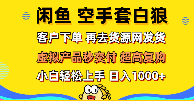 （12481期）闲鱼空手套白狼 客户下单 再去货源网发货 秒交付 高复购 轻松上手 日入…-启航资源站