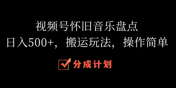 视频号怀旧音乐盘点，日入500+，搬运玩法，操作简单-启航资源站