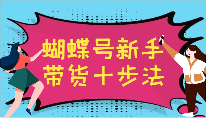 蝴蝶号新手带货十步法，建立自己的玩法体系，跟随平台变化不断更迭-启航资源站