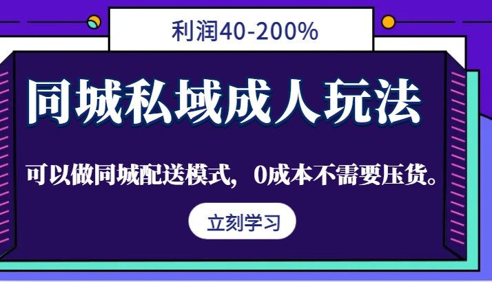 同城私域成人玩法，利润40-200%，可以做同城配送模式，0成本不需要压货。-启航资源站