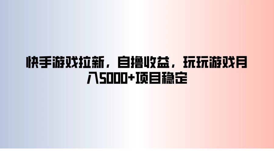 快手游戏拉新，自撸收益，玩玩游戏月入5000+项目稳定-启航资源站