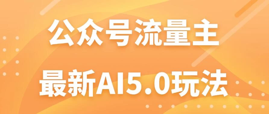 公众号流量主AI5.0玩法揭秘：轻松实现日入1000+的秘密！-启航资源站