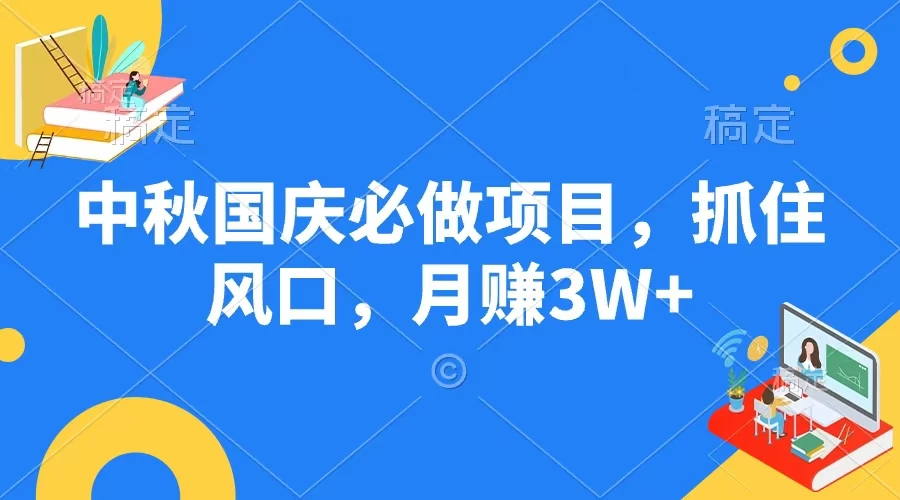 中秋国庆必做项目，抓住风口，月赚3W+-启航资源站