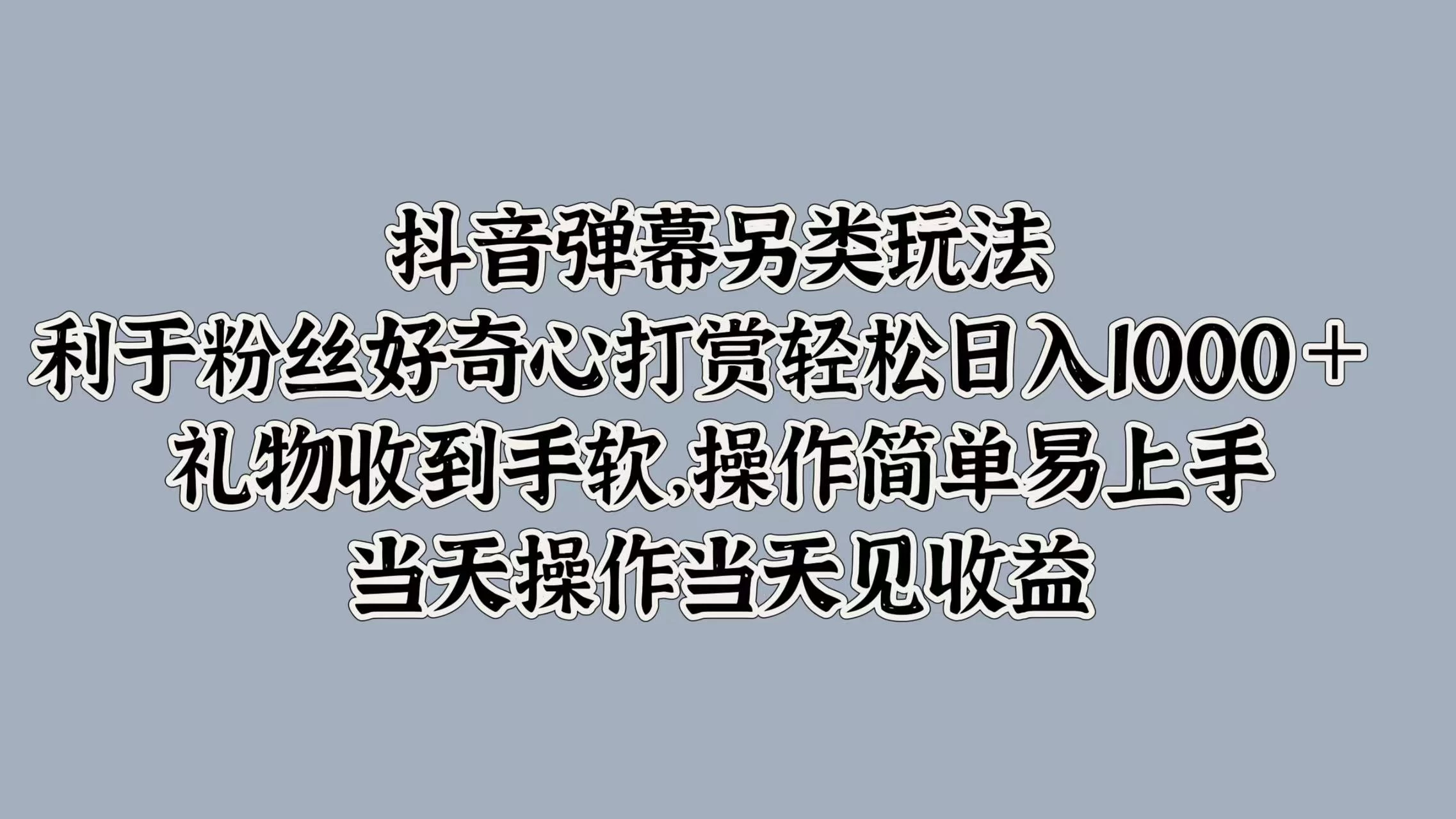 抖音弹幕另类玩法，利于粉丝好奇心打赏轻松日入1000＋ 礼物收到手软，操作简单易上手，当天操作当天见收益-启航资源站