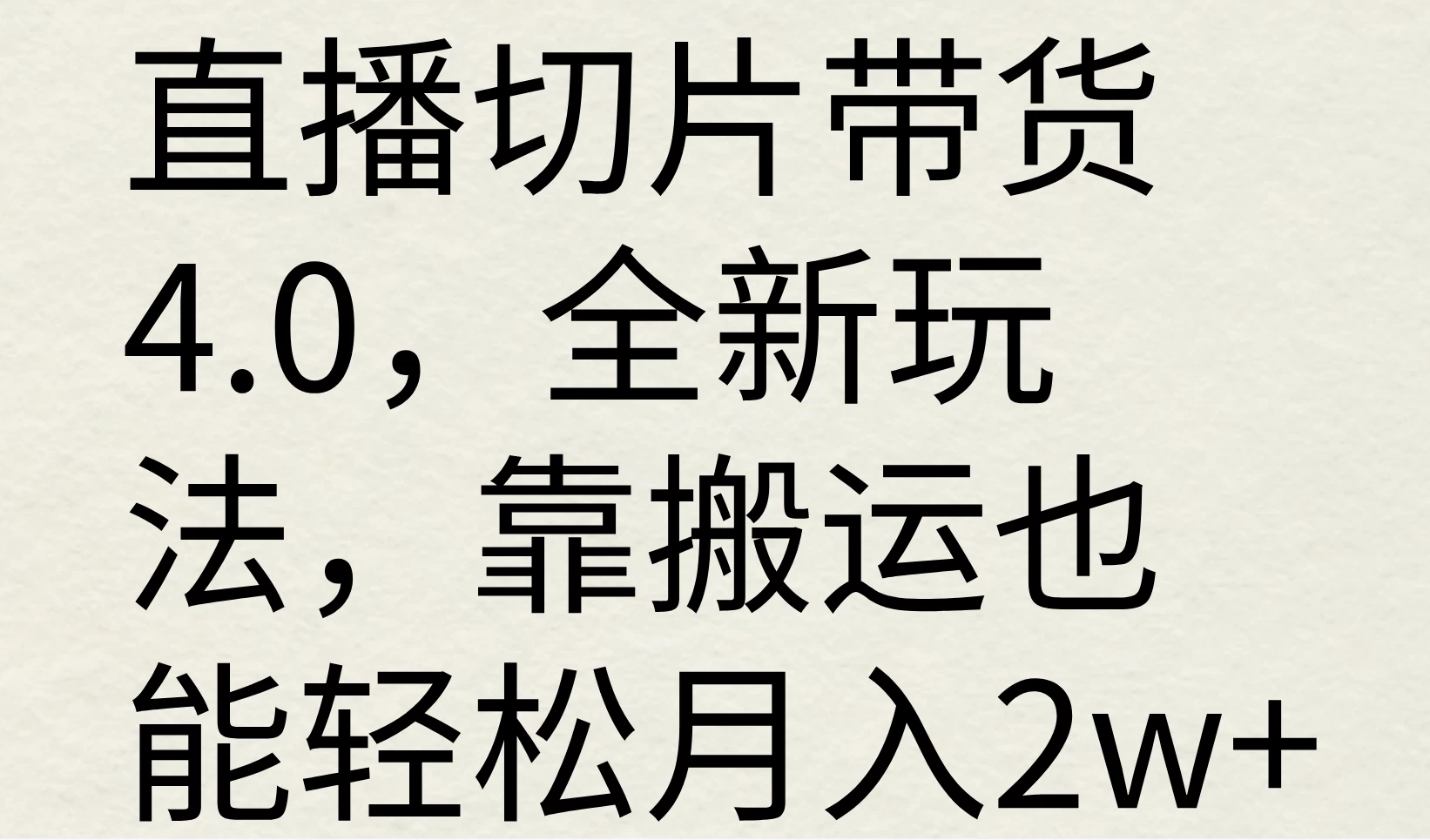 直播切片带货4.0，全新玩法，靠搬运也能轻松月入2w+-启航资源站