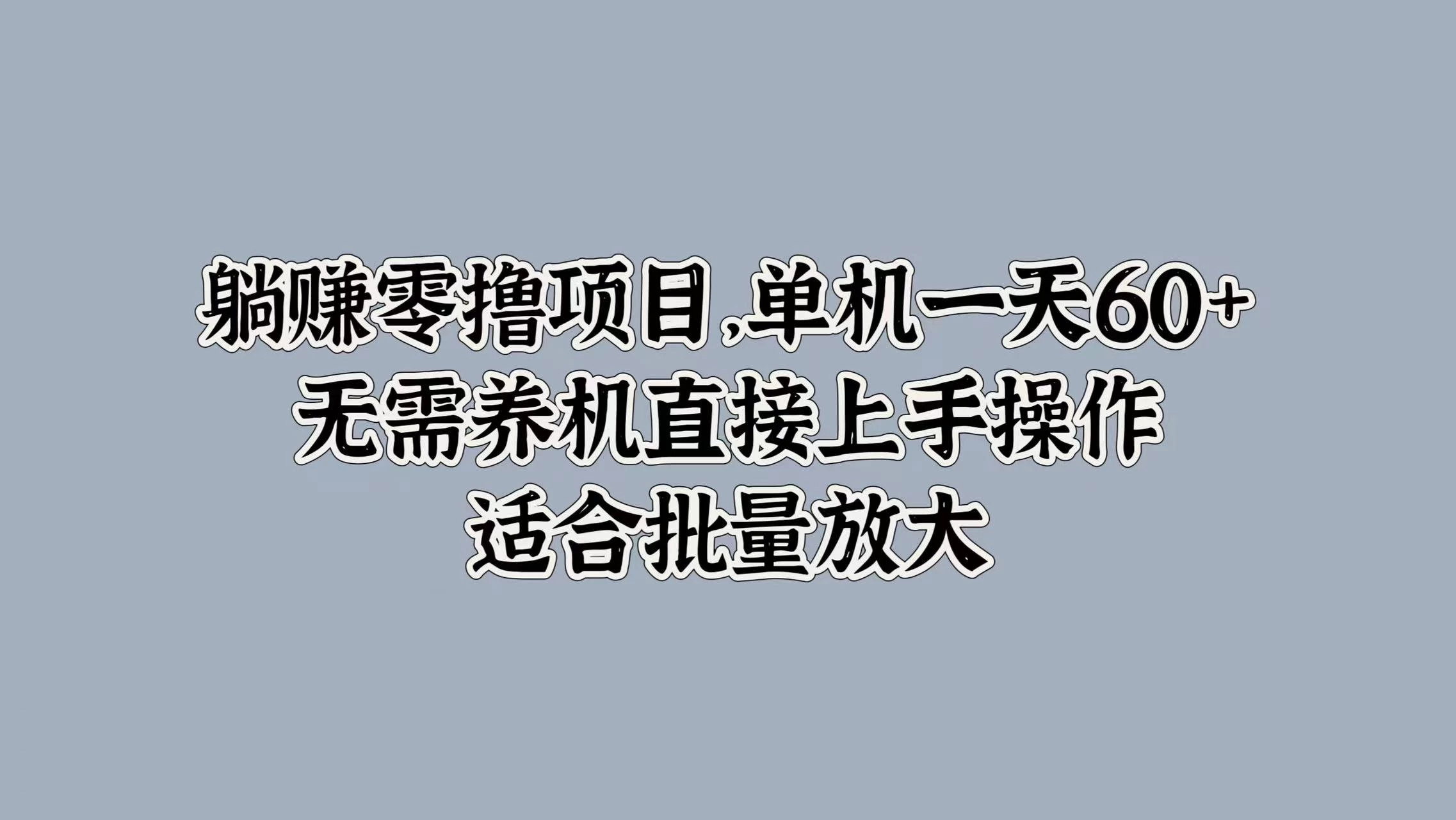 躺赚零撸项目，单机一天60+，无需养机直接上手操作，适合批量放大-启航资源站