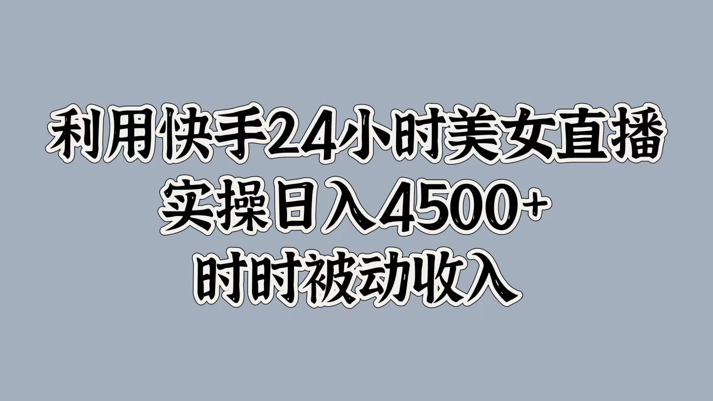 利用快手24小时美女直播，实操日入4500+，时时被动收入，内部资质操作-启航资源站