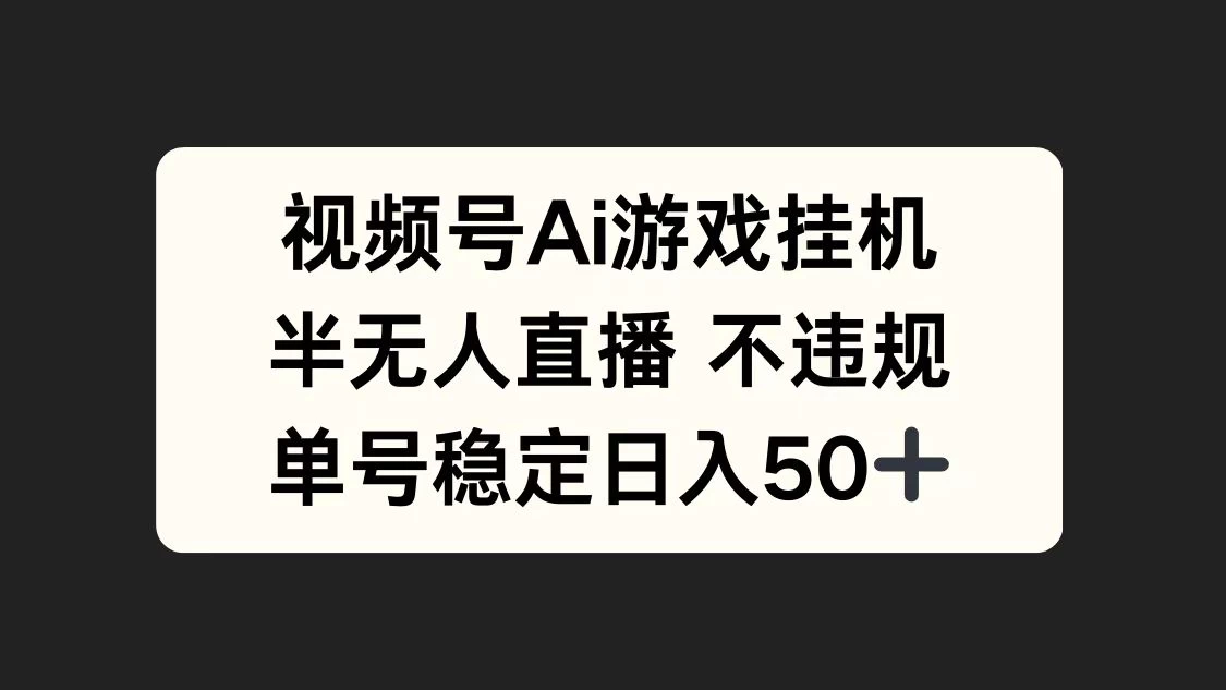 视频号AI游戏挂机，半无人直播不违规，单号稳定日入50+-启航资源站