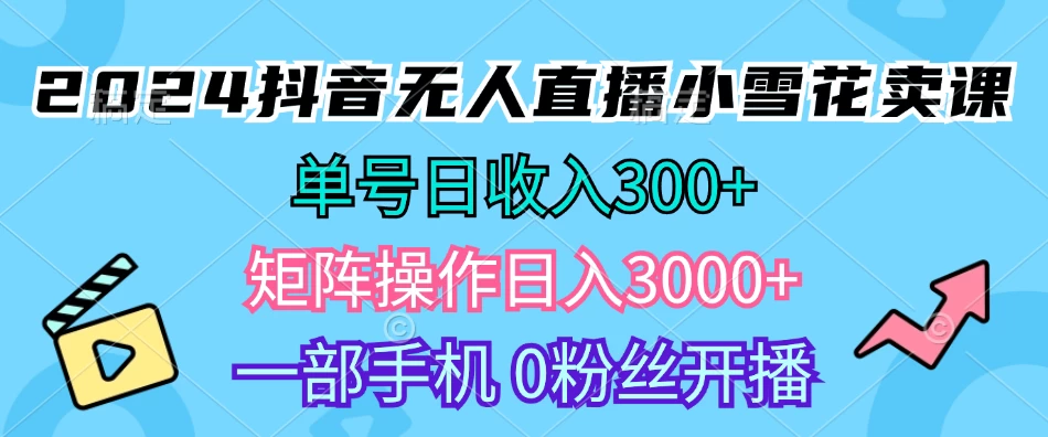 2024抖音小雪花卖课，单号一天300+，矩阵一天3000+，一部手机0粉丝开播-启航资源站