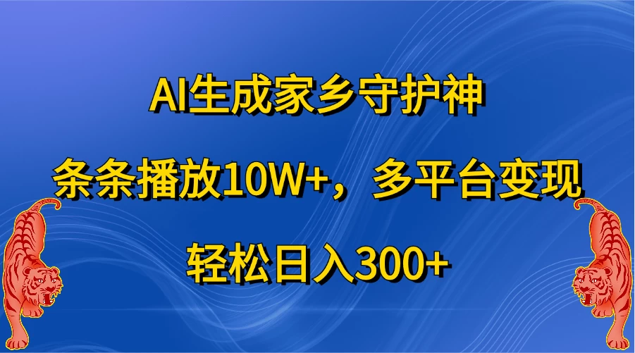 AI生成家乡守护神，条条播放10W+，多平台变现，轻松日入300+-启航资源站