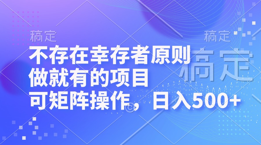 （12989期）不存在幸存者原则，做就有的项目，可矩阵操作，日入500+-启航资源站