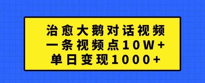 治愈大鹅对话视频，一条视频点赞 10W+，单日变现1k+【揭秘】-启航资源站