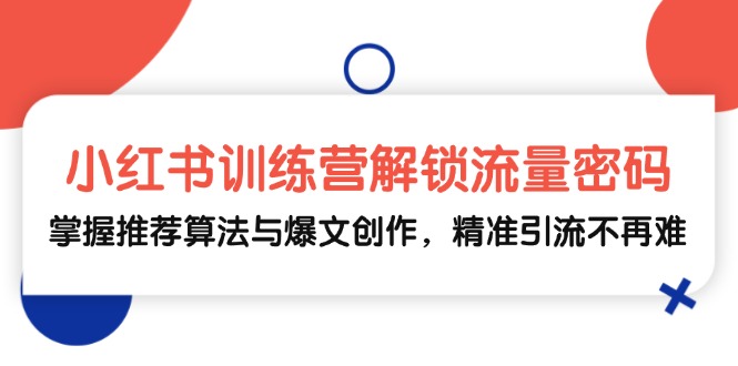 小红书训练营解锁流量密码，掌握推荐算法与爆文创作，精准引流不再难-启航资源站