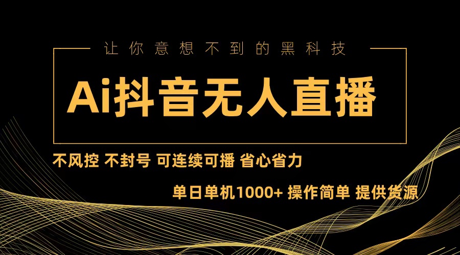 （13020期）Ai抖音无人直播项目：不风控，不封号，可连续可播，省心省力-启航资源站