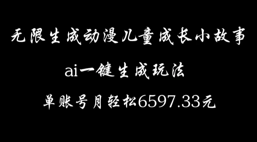 无限生成动漫儿童成长小故事，ai一键生成，单账号月轻松6597.33元-启航资源站