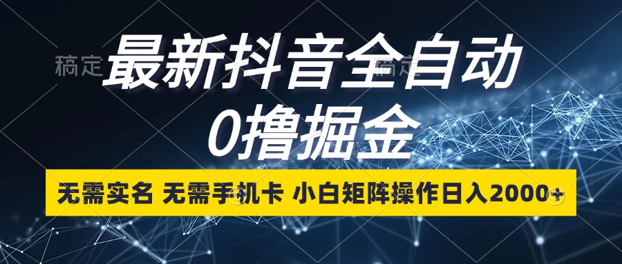 （13054期）最新抖音全自动0撸掘金，无需实名，无需手机卡，小白矩阵操作日入2000+-启航资源站