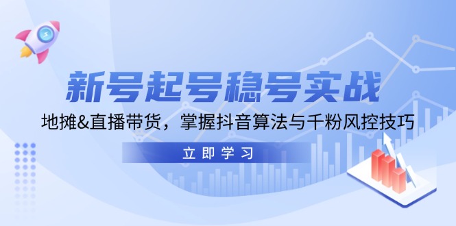 （13071期）新号起号稳号实战：地摊&直播带货，掌握抖音算法与千粉风控技巧-启航资源站