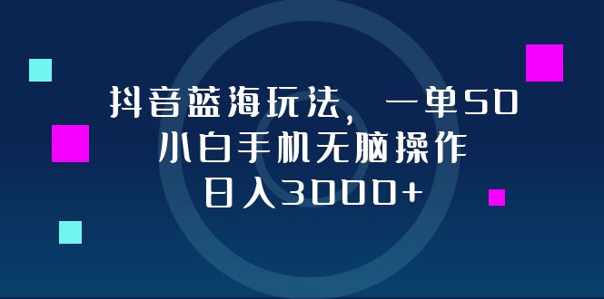 （12807期）抖音蓝海玩法，一单50，小白手机无脑操作，日入3000+-启航资源站