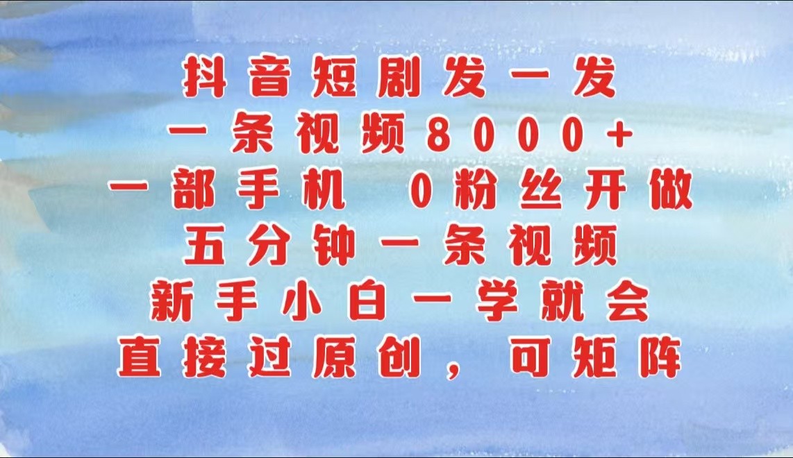 抖音短剧发一发，一条视频8000+，五分钟一条视频，新手小白一学就会，只要一部手机…-启航资源站