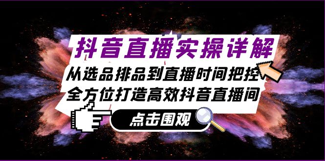 抖音直播实操详解：从选品排品到直播时间把控，全方位打造高效抖音直播间-启航资源站