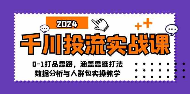 千川投流实战课：0-1打品思路，涵盖思维打法、数据分析与人群包实操教学-启航资源站