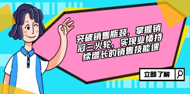 （12965期）突破销售瓶颈，掌握销冠三火轮，实现业绩持续增长的销售技能课-启航资源站