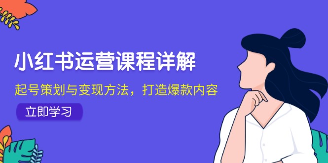 小红书运营课程详解：起号策划与变现方法，打造爆款内容-启航资源站